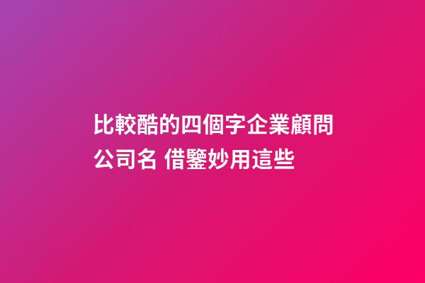 比較酷的四個字企業顧問公司名 借鑒妙用這些-第1張-公司起名-玄機派